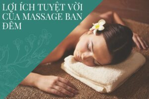 Khám Phá Lợi Ích Tuyệt Vời Của Massage Ban Đêm